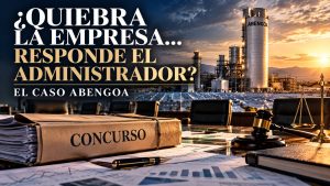 ¿Quiebra la empresa, responde el administrador? El caso Abengoa y el concurso de acreedores